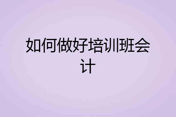 如何做好培训班会计