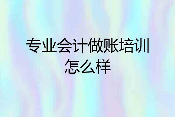 专业会计做账培训怎么样