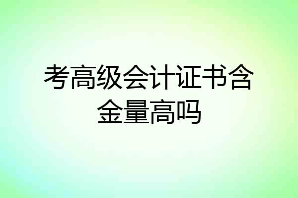 考高级会计证书含金量高吗