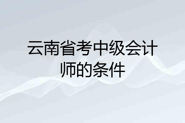 云南省考中级会计师的条件