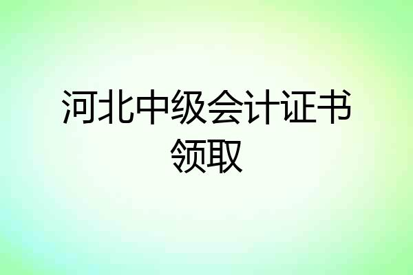 河北中级会计证书领取