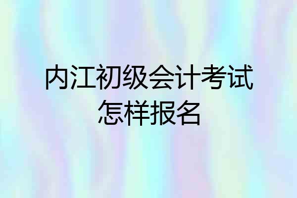 内江初级会计考试怎样报名