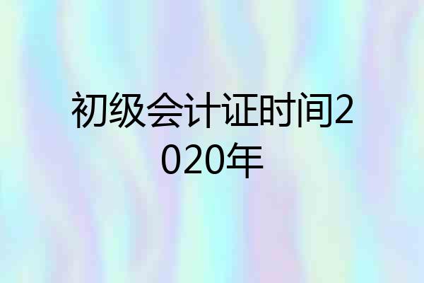 初级会计证时间2020年