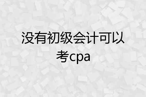 没有初级会计可以考cpa