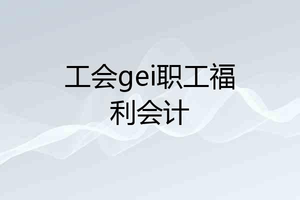 工会gei职工福利会计