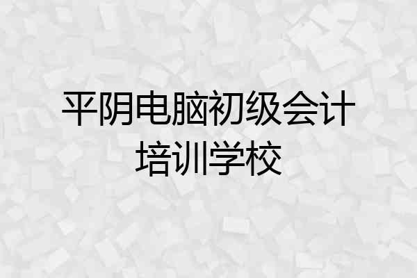 平阴电脑初级会计培训学校