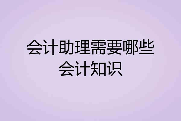 会计助理需要哪些会计知识