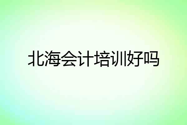 北海会计培训好吗