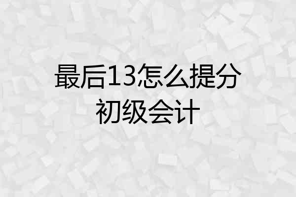 最后13怎么提分初级会计