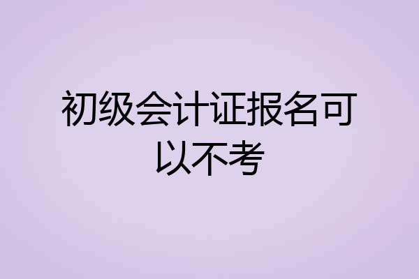 初级会计证报名可以不考