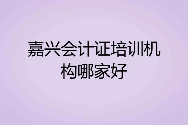 嘉兴会计证培训机构哪家好