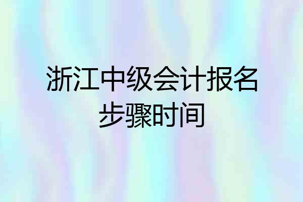 浙江中级会计报名步骤时间