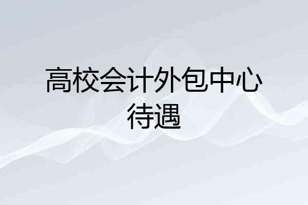 高校会计外包中心待遇
