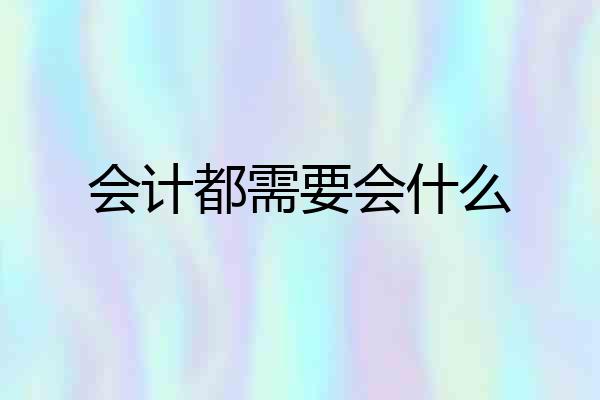 会计都需要会什么