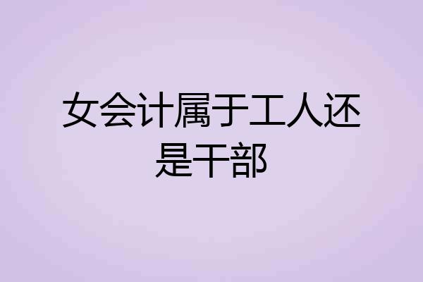 女会计属于工人还是干部