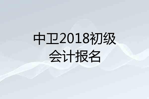 中卫2018初级会计报名