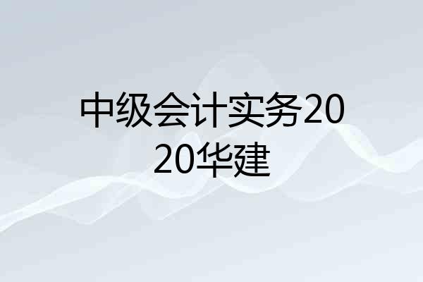 中级会计实务2020华建
