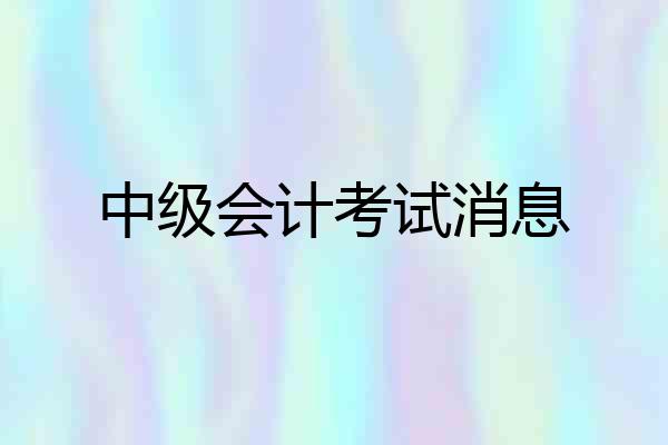 中级会计考试消息