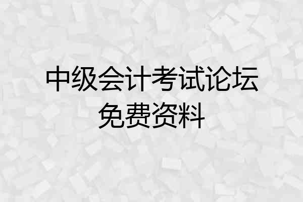 中级会计考试论坛免费资料