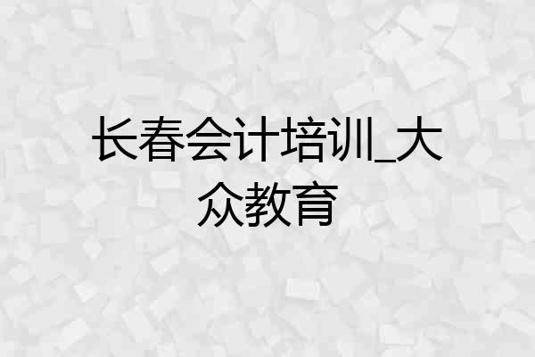 长春会计培训_大众教育