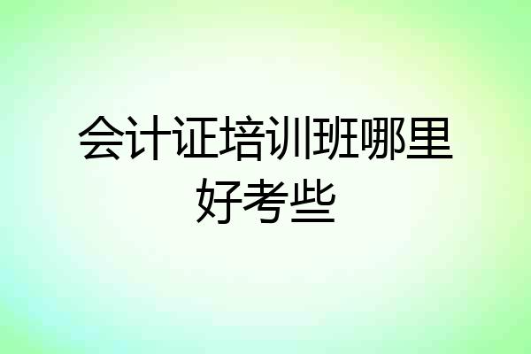 会计证培训班哪里好考些
