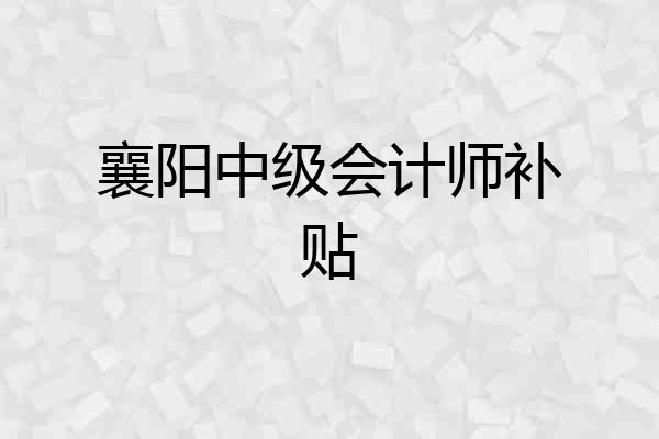 襄阳中级会计师补贴