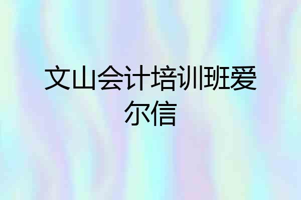 文山会计培训班爱尔信