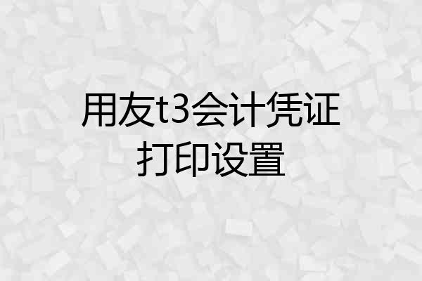 用友t3会计凭证打印设置