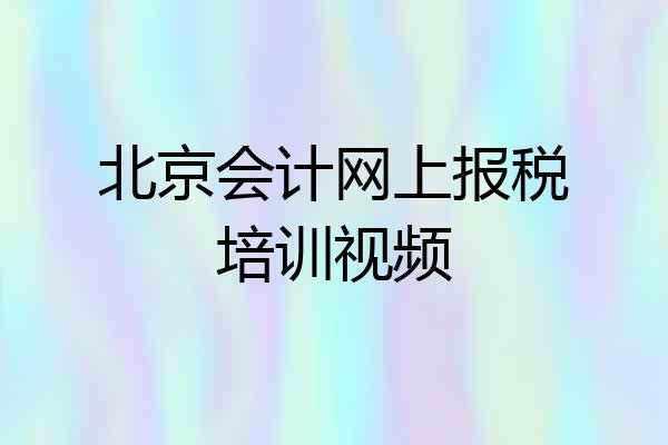北京会计网上报税培训视频