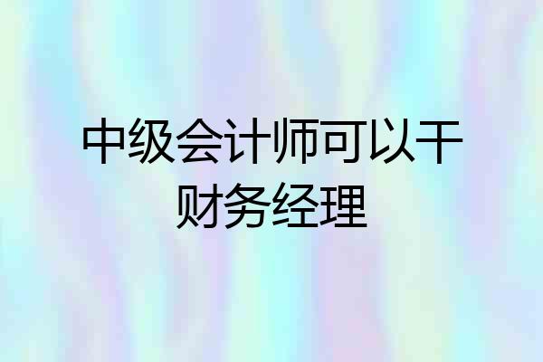 中级会计师可以干财务经理