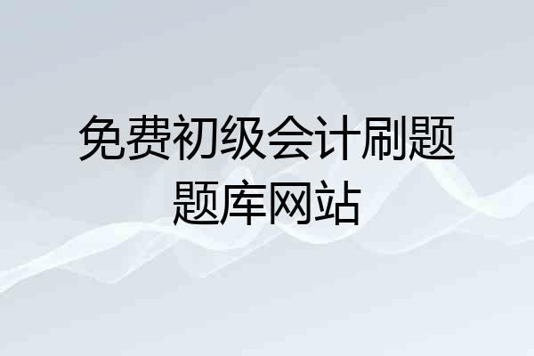 免费初级会计刷题题库网站