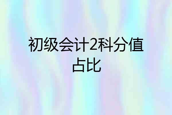 初级会计2科分值占比