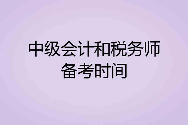 中级会计和税务师备考时间