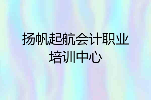 扬帆起航会计职业培训中心