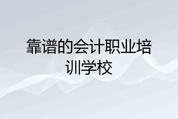 靠谱的会计职业培训学校
