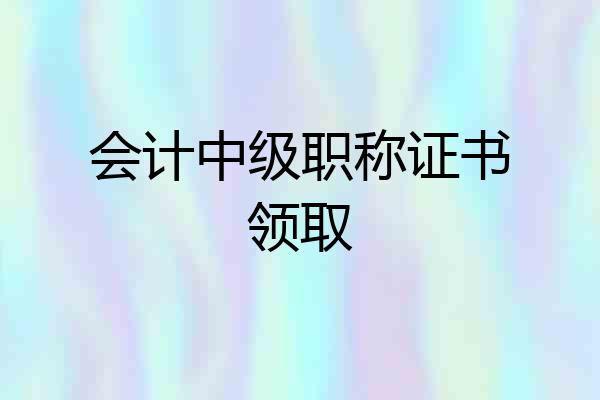 会计中级职称证书领取