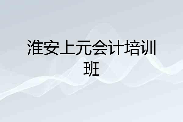 淮安上元会计培训班