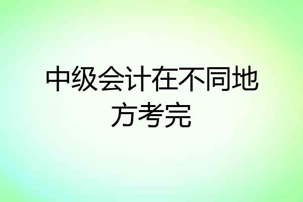 中级会计在不同地方考完