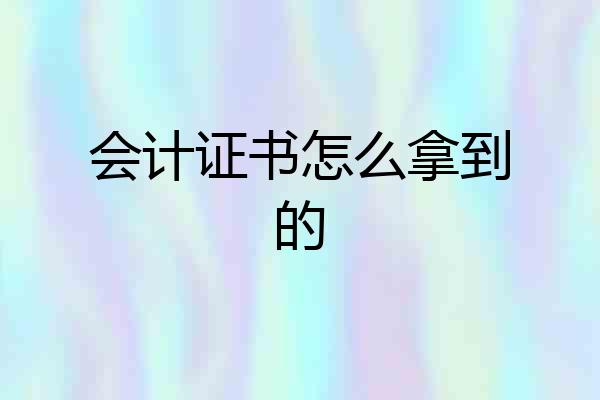 会计证书怎么拿到的
