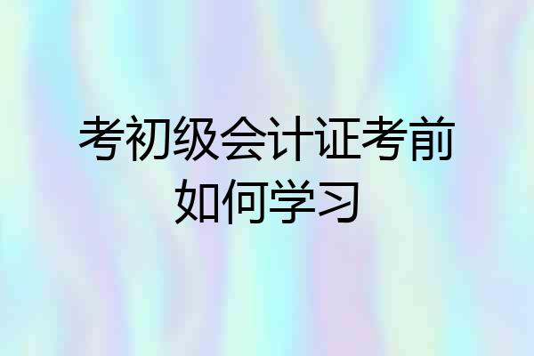 考初级会计证考前如何学习