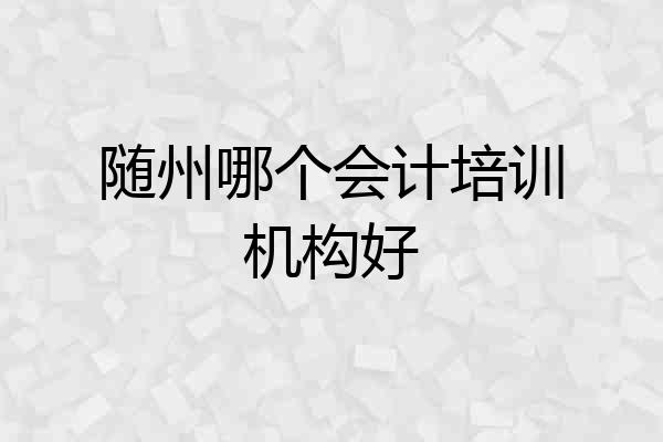 随州哪个会计培训机构好