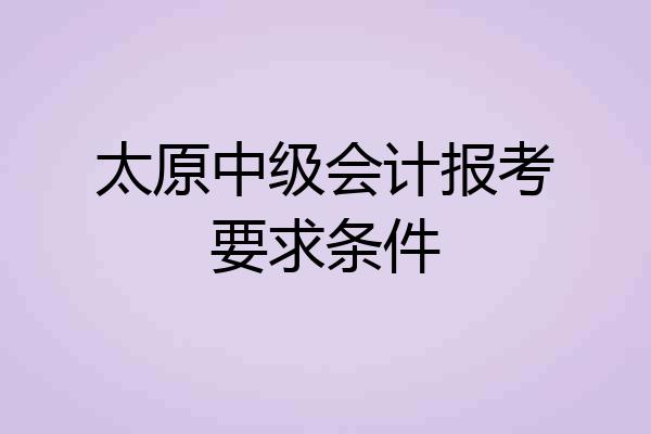 太原中级会计报考要求条件