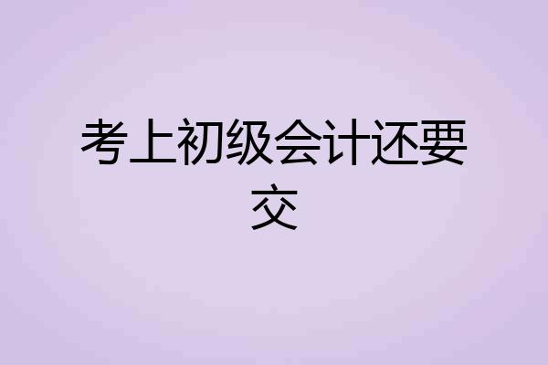 考上初级会计还要交
