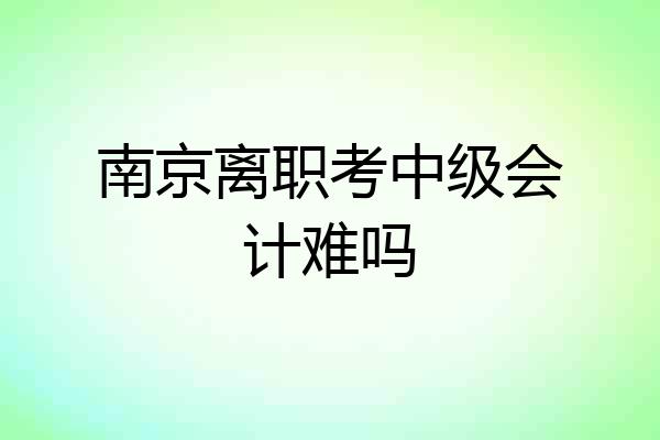 南京离职考中级会计难吗