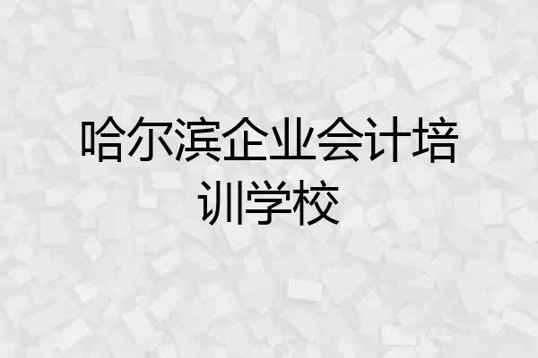 哈尔滨企业会计培训学校