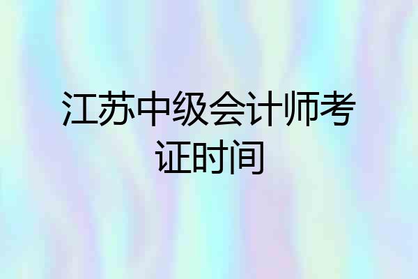 江苏中级会计师考证时间