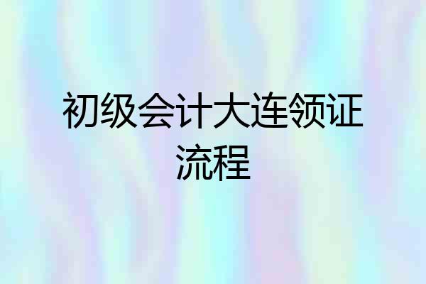 初级会计大连领证流程