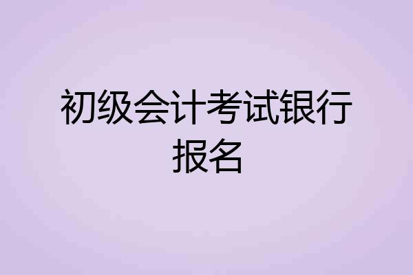 初级会计考试银行报名