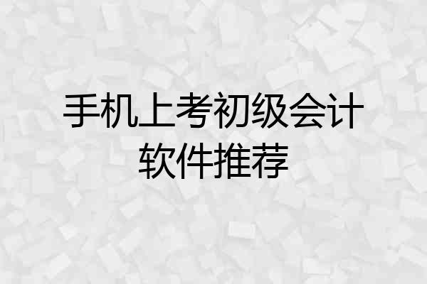 手机上考初级会计软件推荐