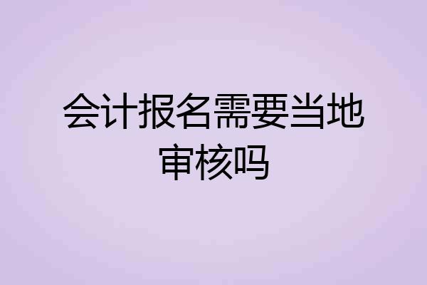 会计报名需要当地审核吗
